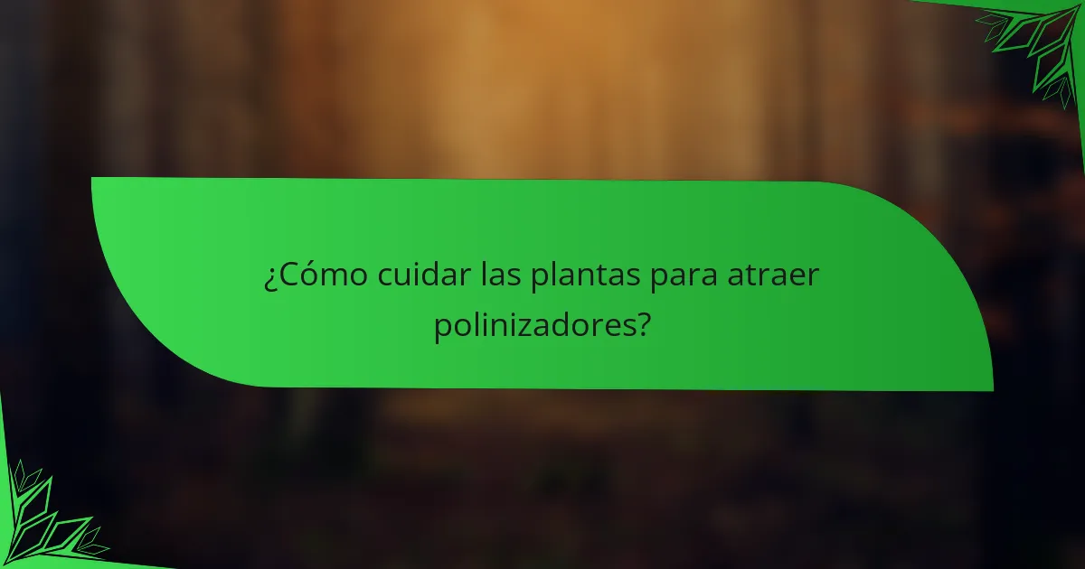 ¿Cómo cuidar las plantas para atraer polinizadores?