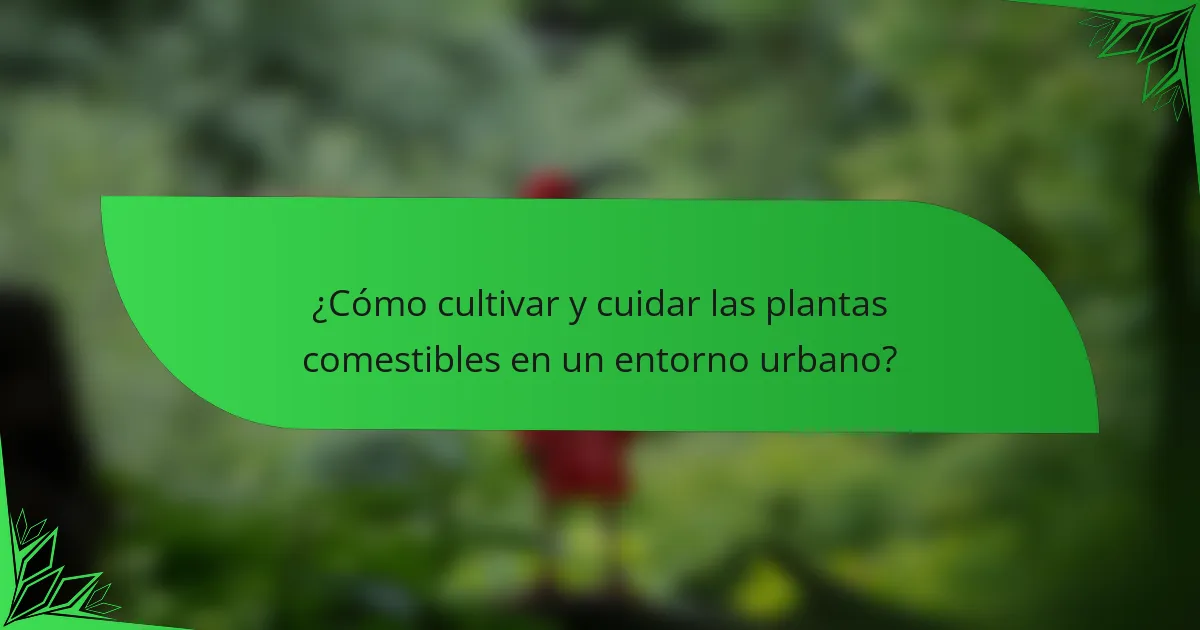 ¿Cómo cultivar y cuidar las plantas comestibles en un entorno urbano?