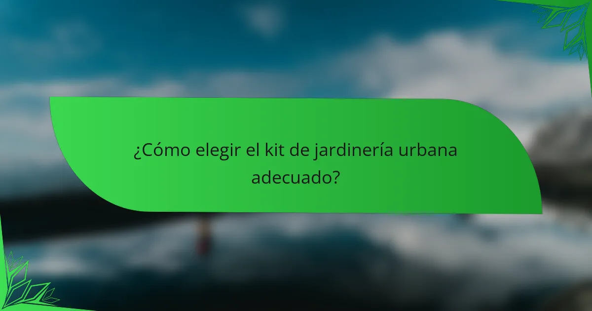 ¿Cómo elegir el kit de jardinería urbana adecuado?