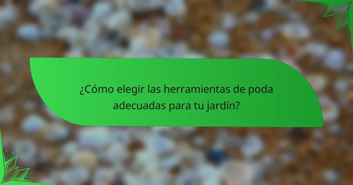 ¿Cómo elegir las herramientas de poda adecuadas para tu jardín?