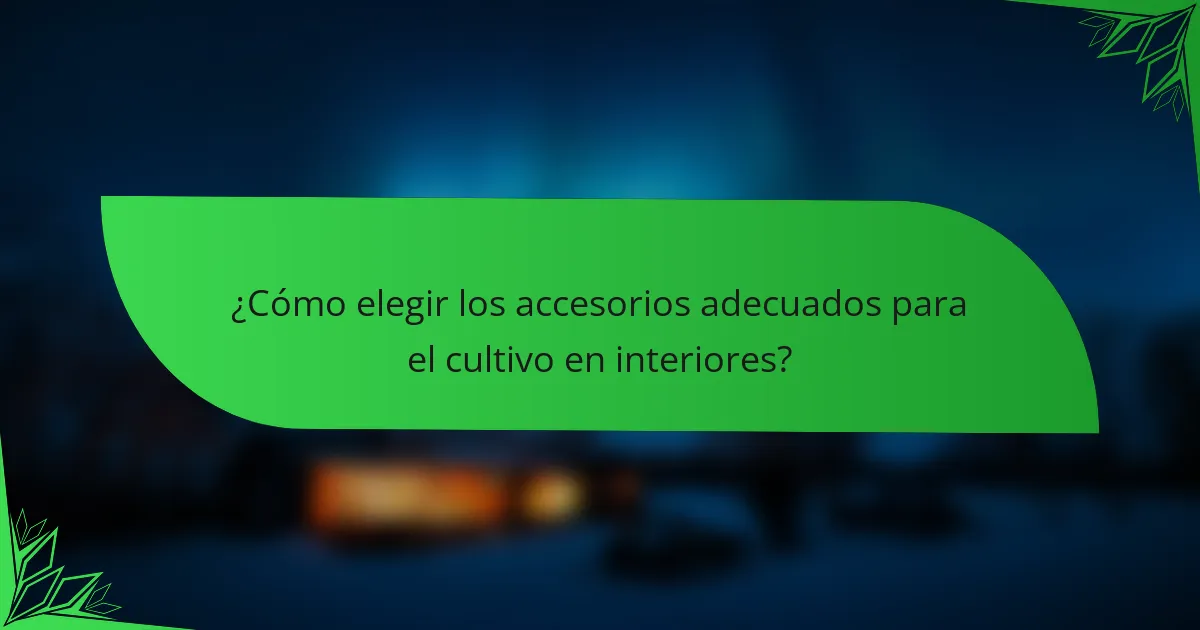¿Cómo elegir los accesorios adecuados para el cultivo en interiores?