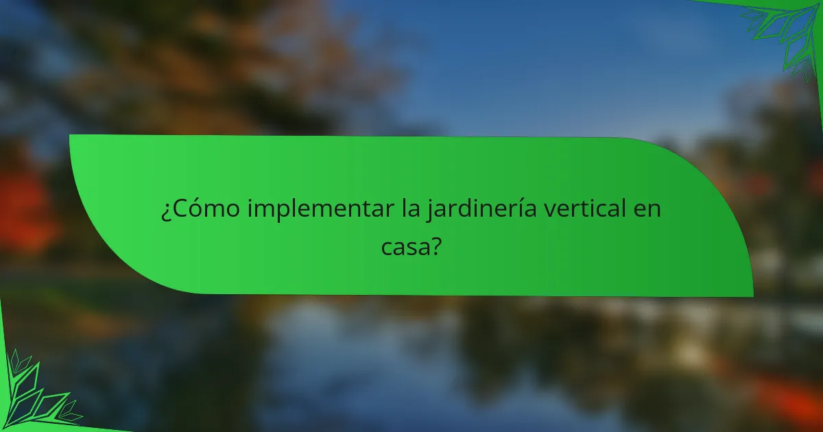 ¿Cómo implementar la jardinería vertical en casa?