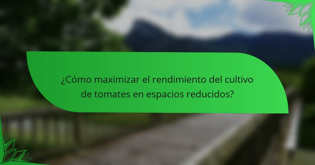 ¿Cómo maximizar el rendimiento del cultivo de tomates en espacios reducidos?