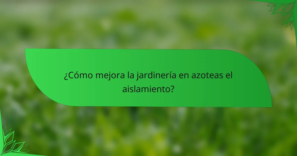 ¿Cómo mejora la jardinería en azoteas el aislamiento?