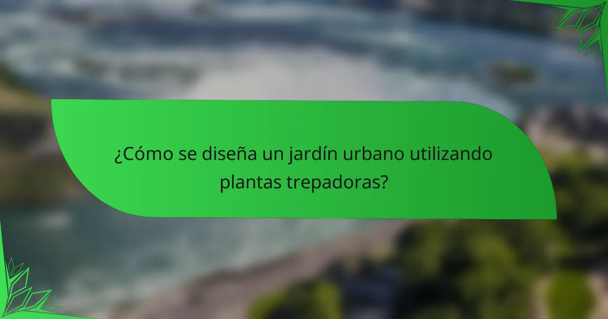 ¿Cómo se diseña un jardín urbano utilizando plantas trepadoras?