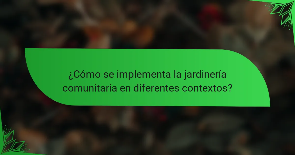 ¿Cómo se implementa la jardinería comunitaria en diferentes contextos?