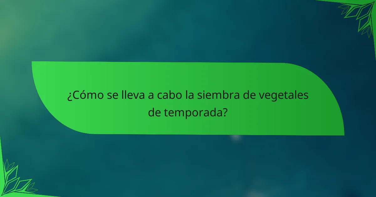 ¿Cómo se lleva a cabo la siembra de vegetales de temporada?
