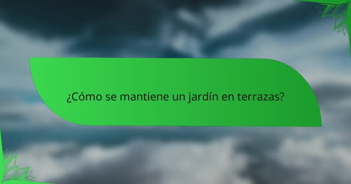 ¿Cómo se mantiene un jardín en terrazas?