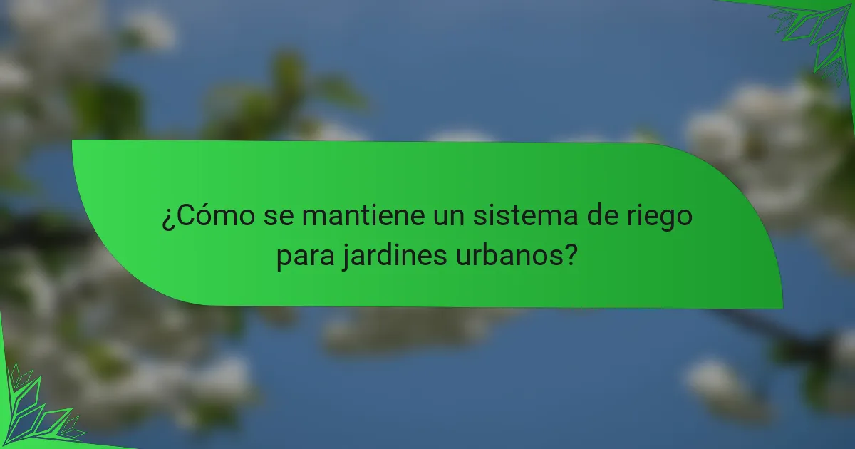 ¿Cómo se mantiene un sistema de riego para jardines urbanos?