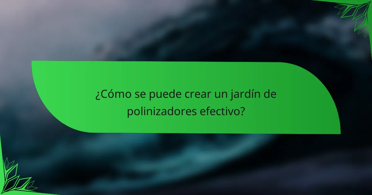¿Cómo se puede crear un jardín de polinizadores efectivo?