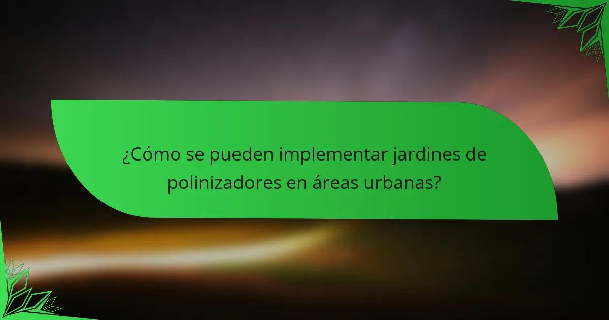 ¿Cómo se pueden implementar jardines de polinizadores en áreas urbanas?