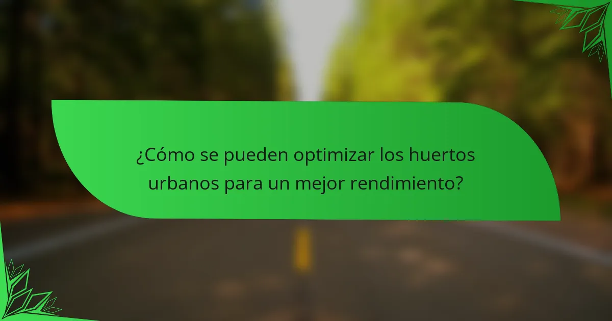 ¿Cómo se pueden optimizar los huertos urbanos para un mejor rendimiento?