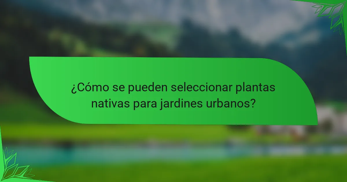 ¿Cómo se pueden seleccionar plantas nativas para jardines urbanos?