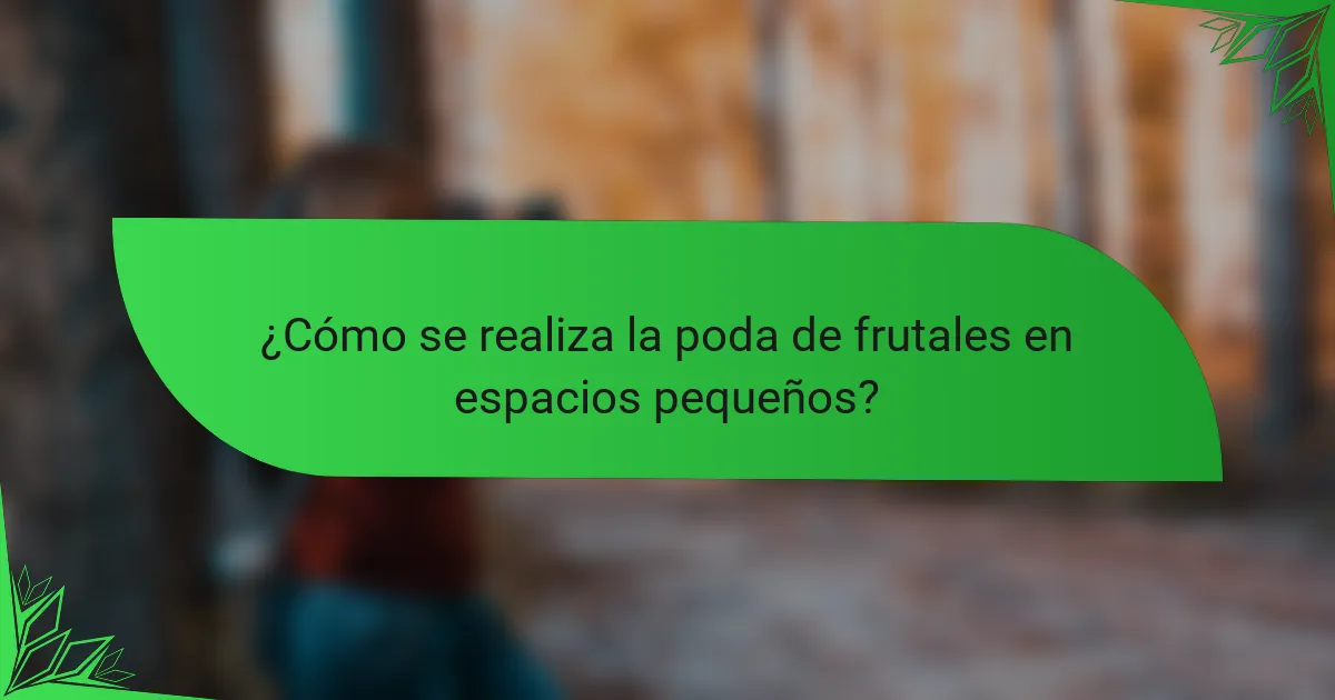 ¿Cómo se realiza la poda de frutales en espacios pequeños?