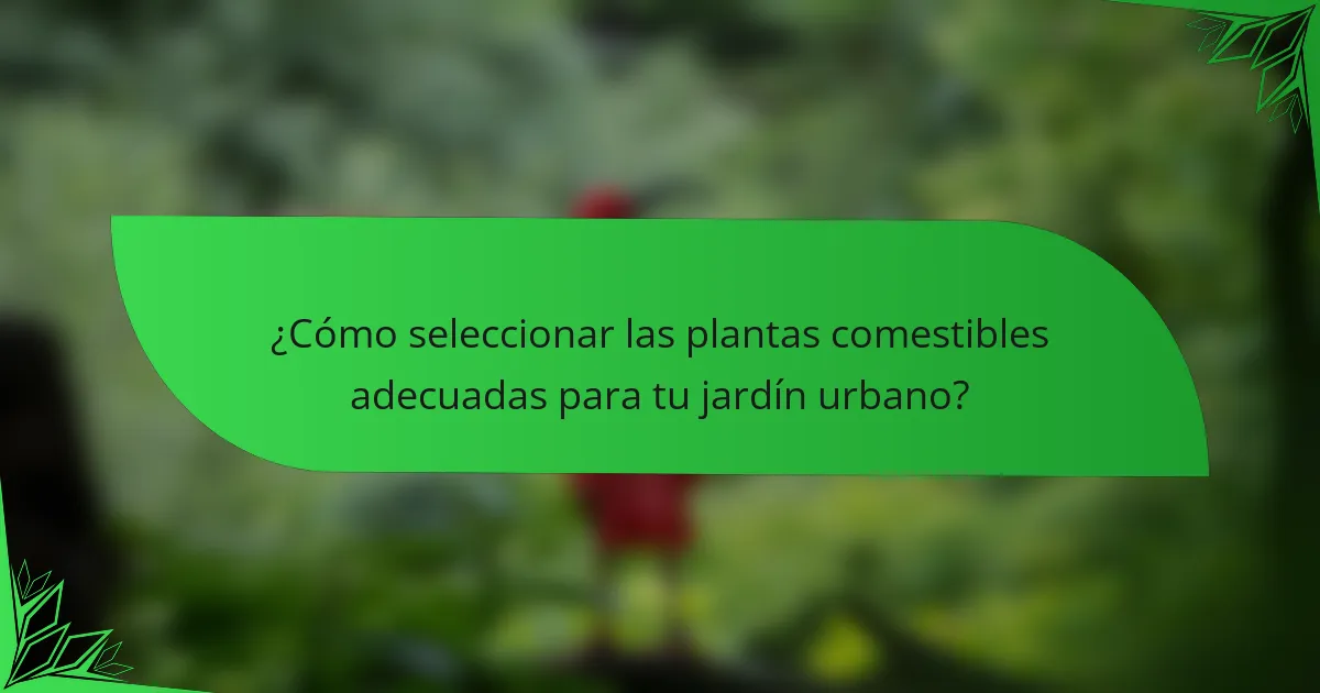 ¿Cómo seleccionar las plantas comestibles adecuadas para tu jardín urbano?