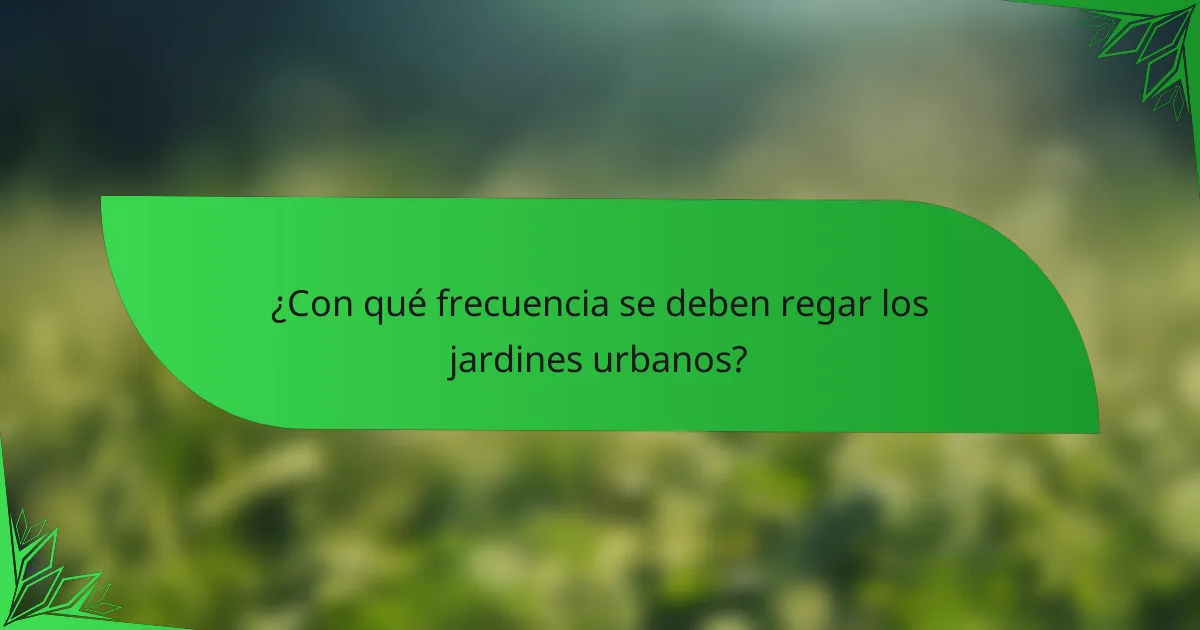 ¿Con qué frecuencia se deben regar los jardines urbanos?