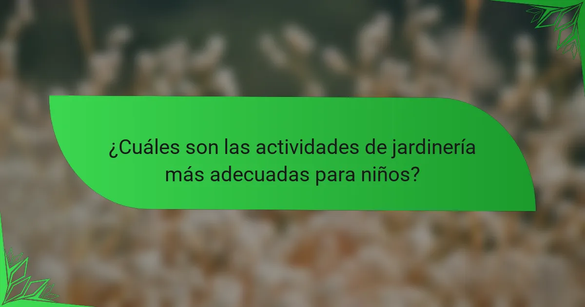 ¿Cuáles son las actividades de jardinería más adecuadas para niños?