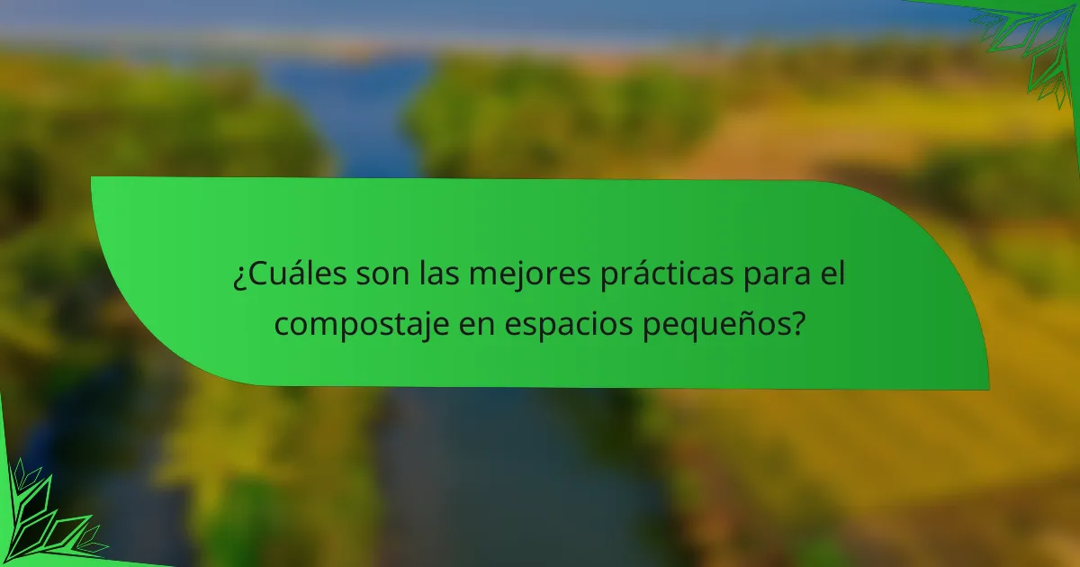 ¿Cuáles son las mejores prácticas para el compostaje en espacios pequeños?