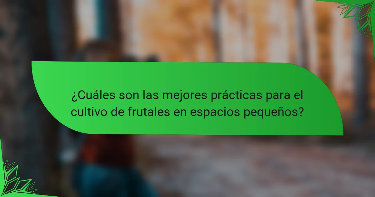 ¿Cuáles son las mejores prácticas para el cultivo de frutales en espacios pequeños?