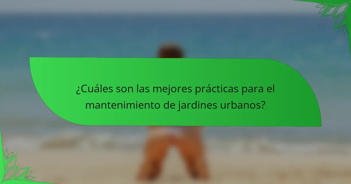 ¿Cuáles son las mejores prácticas para el mantenimiento de jardines urbanos?