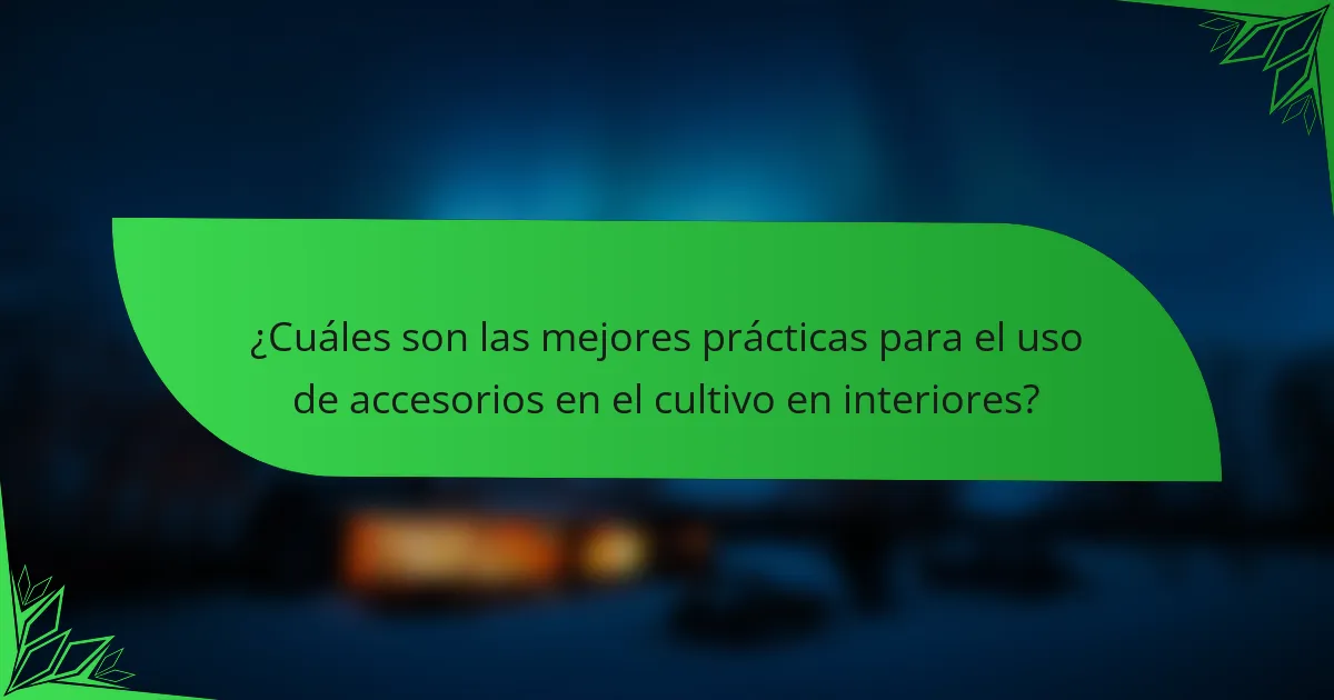 ¿Cuáles son las mejores prácticas para el uso de accesorios en el cultivo en interiores?