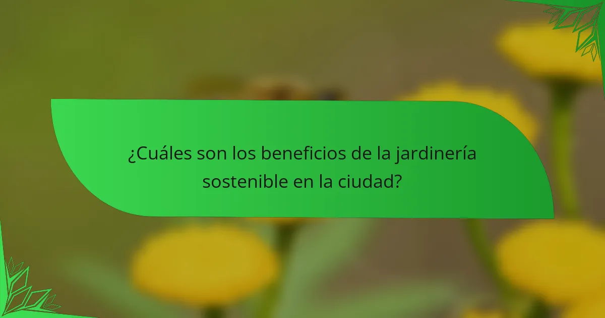 ¿Cuáles son los beneficios de la jardinería sostenible en la ciudad?