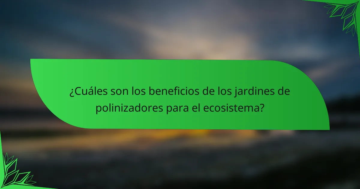 ¿Cuáles son los beneficios de los jardines de polinizadores para el ecosistema?