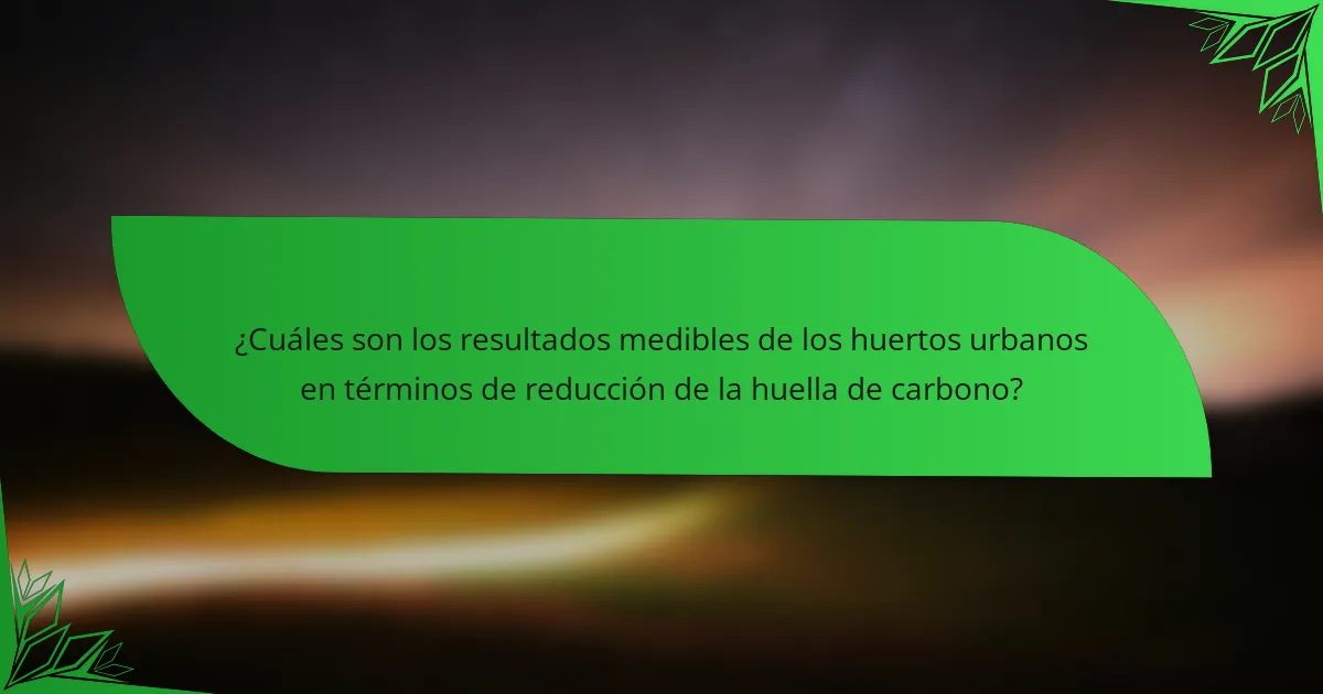 ¿Cuáles son los resultados medibles de los huertos urbanos en términos de reducción de la huella de carbono?