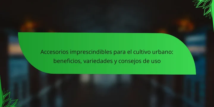 Accesorios imprescindibles para el cultivo urbano: beneficios, variedades y consejos de uso