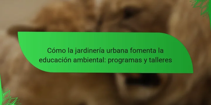 Cómo la jardinería urbana fomenta la educación ambiental: programas y talleres