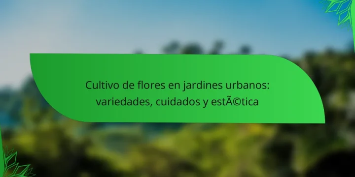 Cultivo de flores en jardines urbanos: variedades, cuidados y estética