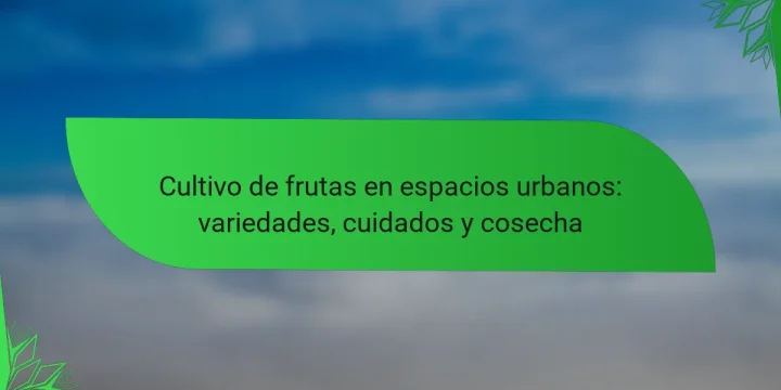Cultivo de frutas en espacios urbanos: variedades, cuidados y cosecha