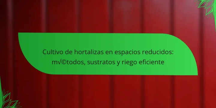 Cultivo de hortalizas en espacios reducidos: métodos, sustratos y riego eficiente