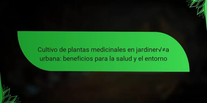 Cultivo de plantas medicinales en jardinería urbana: beneficios para la salud y el entorno
