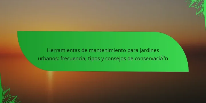 Herramientas de mantenimiento para jardines urbanos: frecuencia, tipos y consejos de conservación