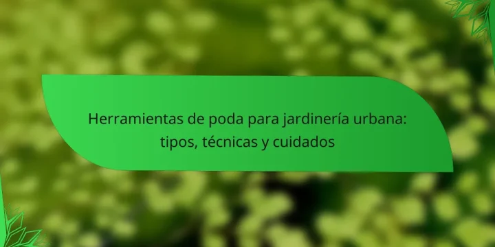 Herramientas de poda para jardinería urbana: tipos, técnicas y cuidados