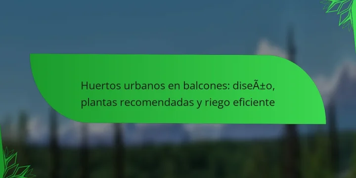 Huertos urbanos en balcones: diseño, plantas recomendadas y riego eficiente
