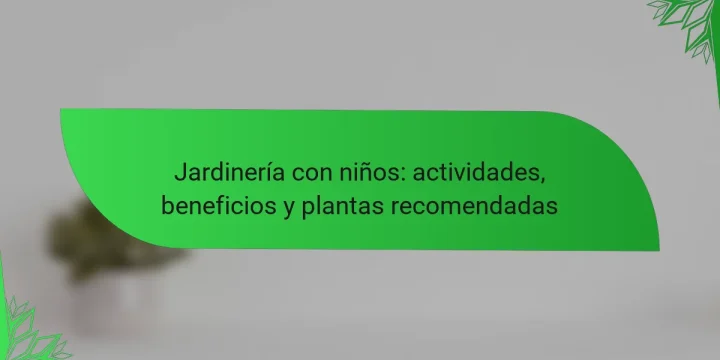 Jardinería con niños: actividades, beneficios y plantas recomendadas