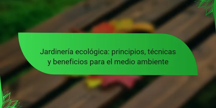 Jardinería ecológica: principios, técnicas y beneficios para el medio ambiente