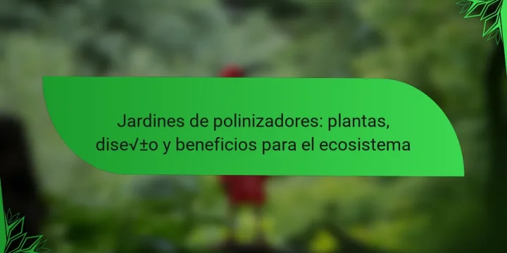 Jardines de polinizadores: plantas, diseño y beneficios para el ecosistema