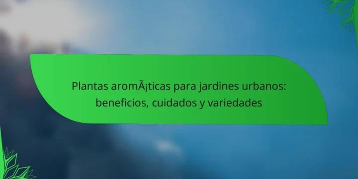 Plantas aromáticas para jardines urbanos: beneficios, cuidados y variedades