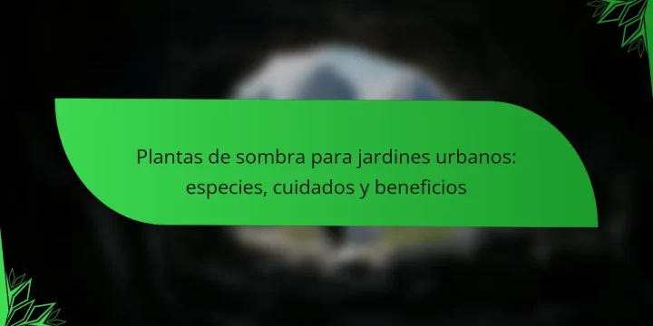 Plantas de sombra para jardines urbanos: especies, cuidados y beneficios