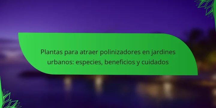 Plantas para atraer polinizadores en jardines urbanos: especies, beneficios y cuidados