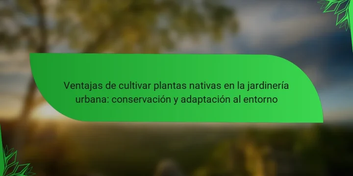 Ventajas de cultivar plantas nativas en la jardinería urbana: conservación y adaptación al entorno
