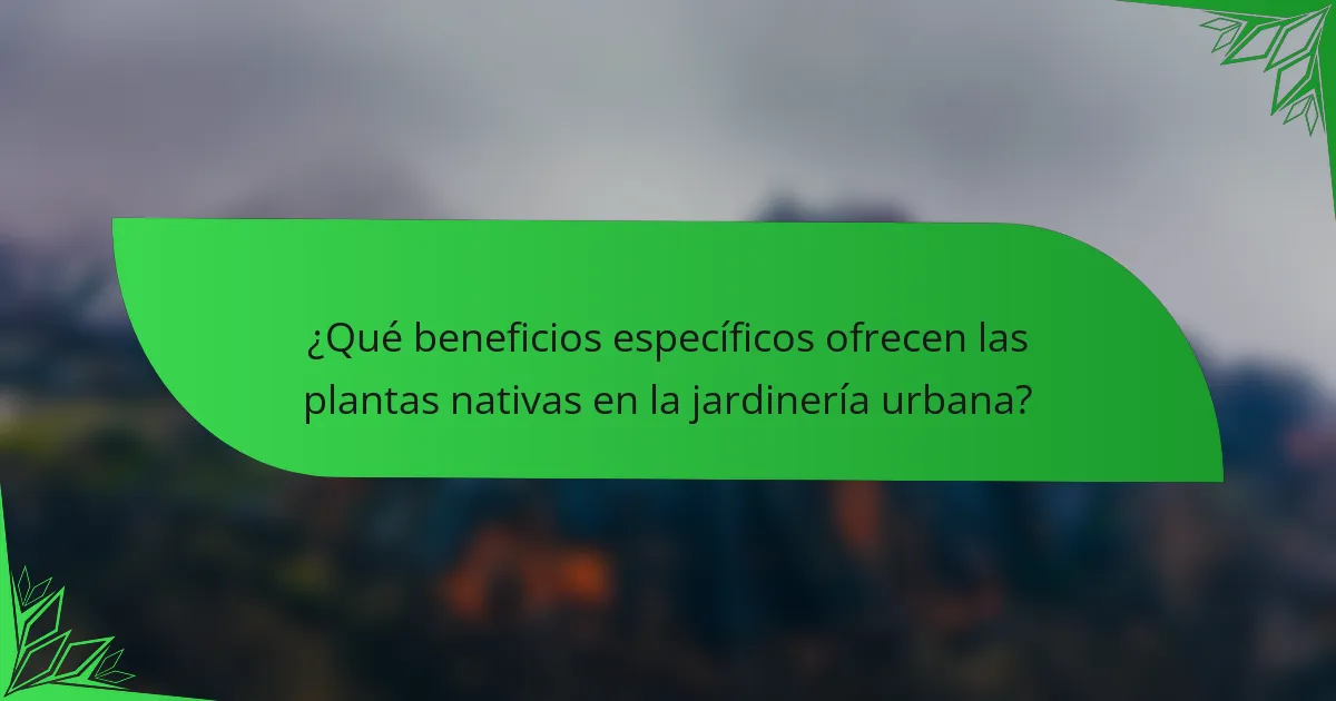¿Qué beneficios específicos ofrecen las plantas nativas en la jardinería urbana?