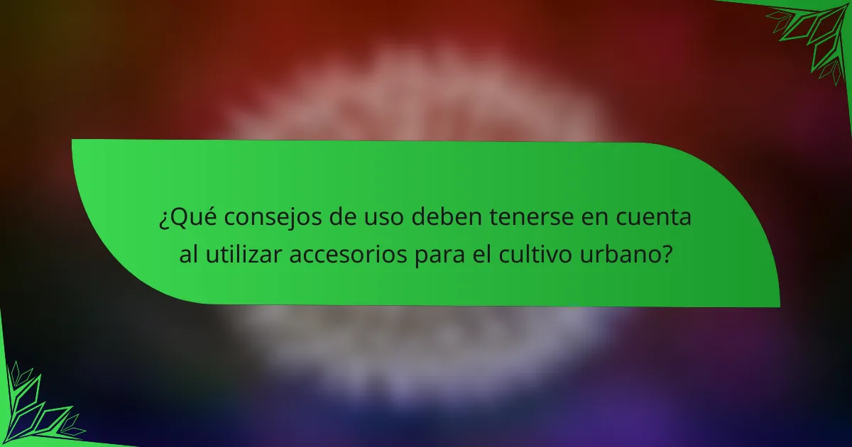 ¿Qué consejos de uso deben tenerse en cuenta al utilizar accesorios para el cultivo urbano?