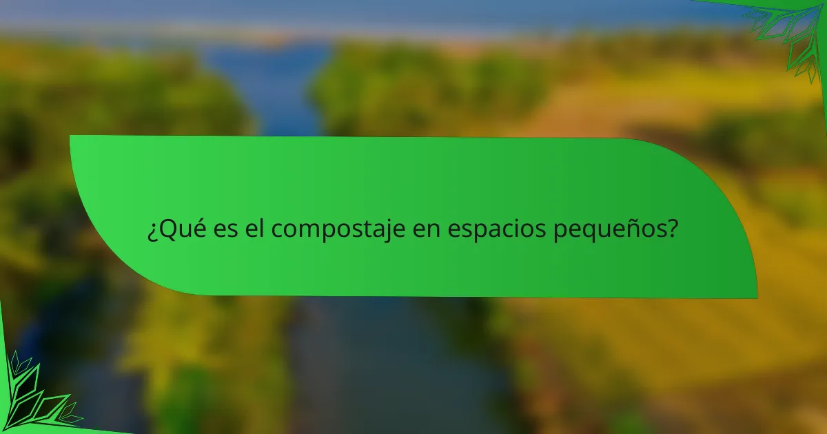 ¿Qué es el compostaje en espacios pequeños?