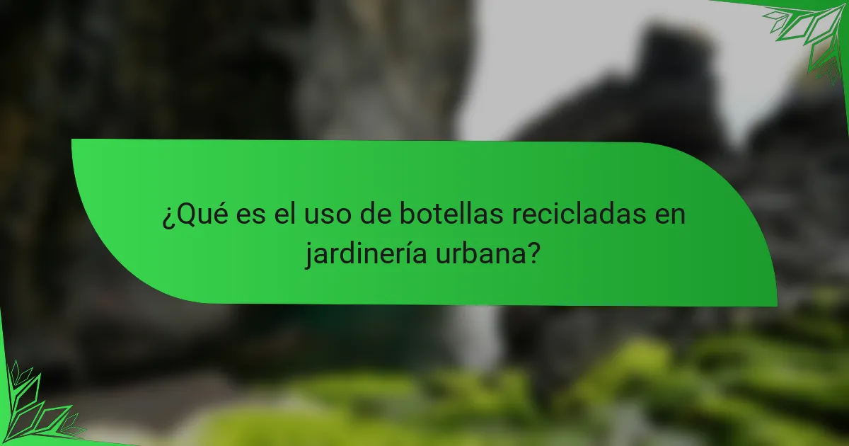 ¿Qué es el uso de botellas recicladas en jardinería urbana?
