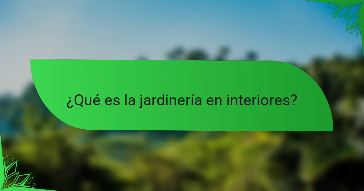 ¿Qué es la jardinería en interiores?