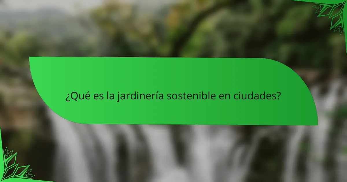 ¿Qué es la jardinería sostenible en ciudades?